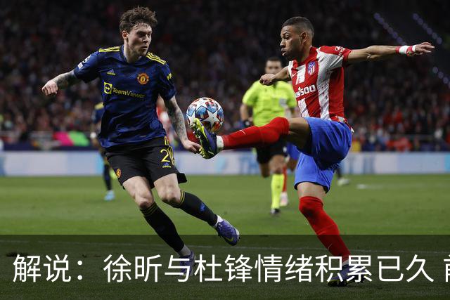 解说：徐昕与杜锋情绪积累已久 前者未来很难再真正回到广东队